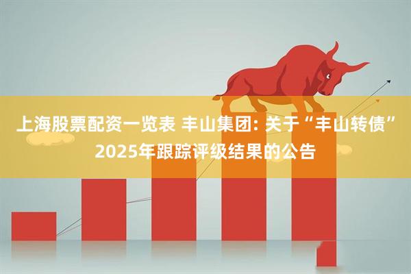上海股票配资一览表 丰山集团: 关于“丰山转债”2025年跟踪评级结果的公告