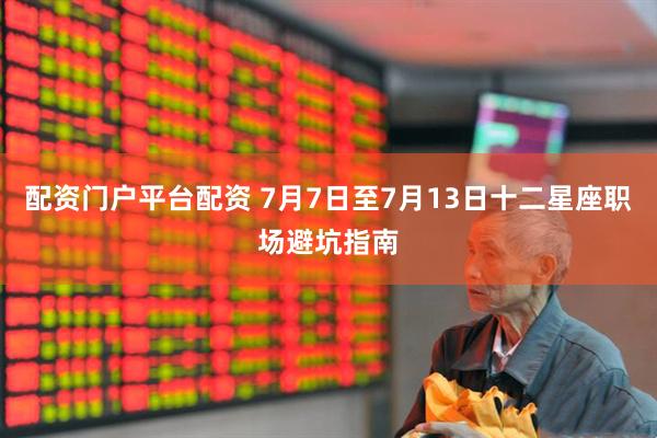配资门户平台配资 7月7日至7月13日十二星座职场避坑指南