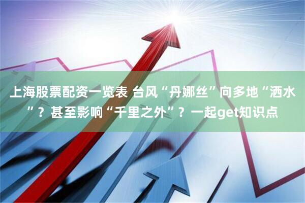 上海股票配资一览表 台风“丹娜丝”向多地“洒水”？甚至影响“千里之外”？一起get知识点
