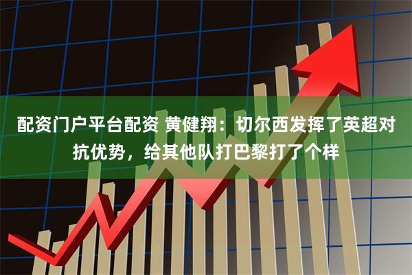 配资门户平台配资 黄健翔：切尔西发挥了英超对抗优势，给其他队打巴黎打了个样