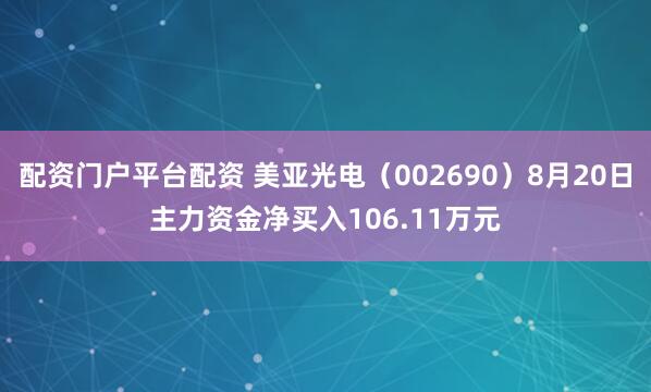 配资门户平台配资 美亚光电（002690）8月20日主力资金净买入106.11万元