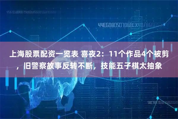 上海股票配资一览表 喜夜2：11个作品4个被剪，旧警察故事反转不断，技能五子棋太抽象