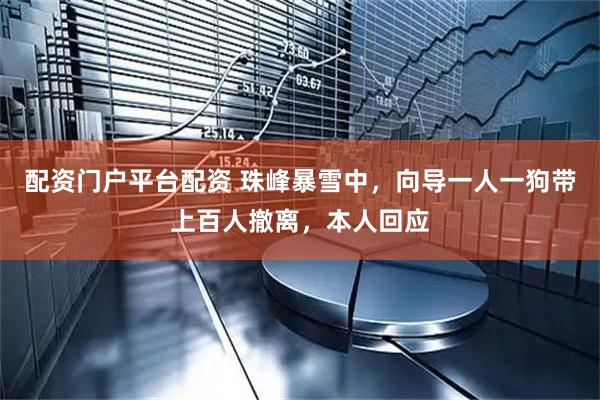 配资门户平台配资 珠峰暴雪中，向导一人一狗带上百人撤离，本人回应