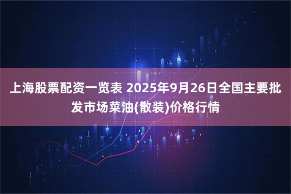 上海股票配资一览表 2025年9月26日全国主要批发市场菜油(散装)价格行情