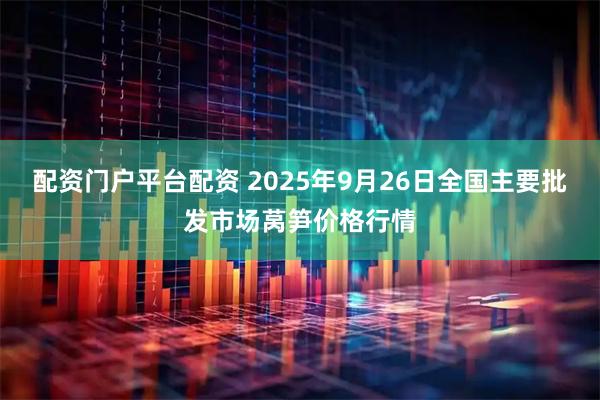 配资门户平台配资 2025年9月26日全国主要批发市场莴笋价格行情