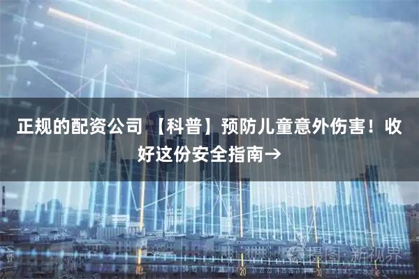 正规的配资公司 【科普】预防儿童意外伤害！收好这份安全指南→