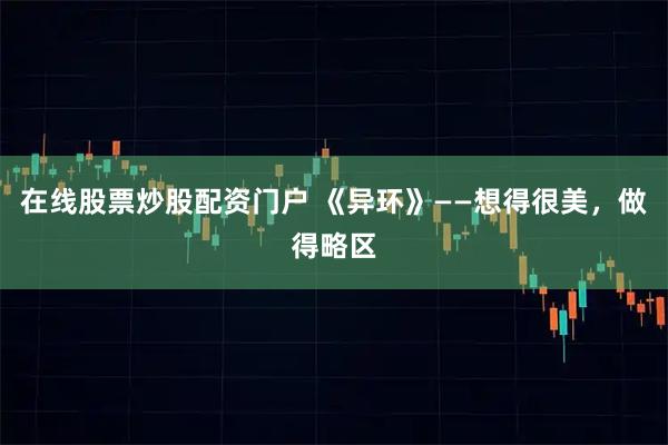 在线股票炒股配资门户 《异环》——想得很美，做得略区