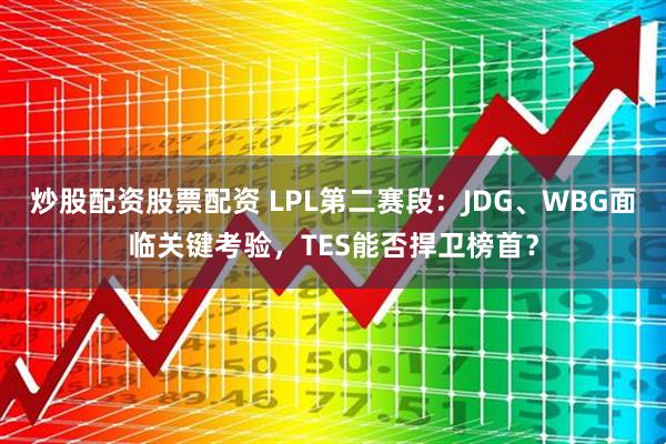 炒股配资股票配资 LPL第二赛段：JDG、WBG面临关键考验，TES能否捍卫榜首？