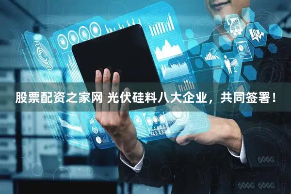 股票配资之家网 光伏硅料八大企业，共同签署！