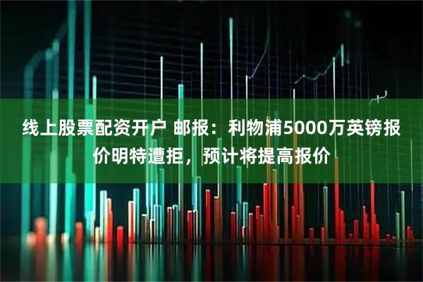 线上股票配资开户 邮报：利物浦5000万英镑报价明特遭拒，预计将提高报价