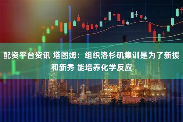 配资平台资讯 塔图姆：组织洛杉矶集训是为了新援和新秀 能培养化学反应