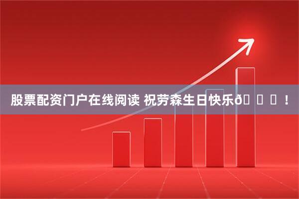 股票配资门户在线阅读 祝劳森生日快乐🎁！