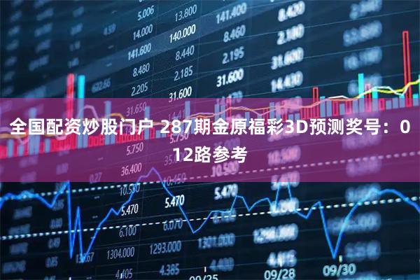 全国配资炒股门户 287期金原福彩3D预测奖号:012路参考