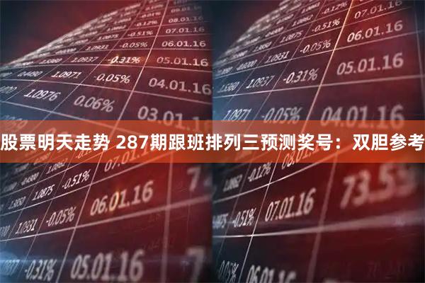 股票明天走势 287期跟班排列三预测奖号：双胆参考