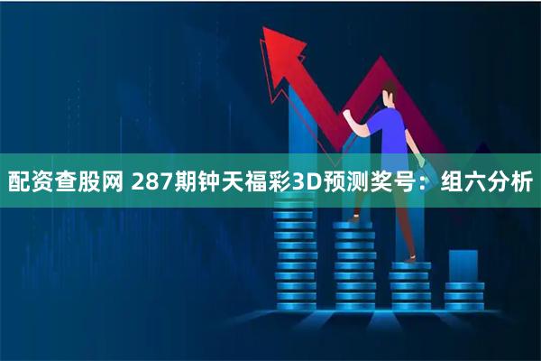 配资查股网 287期钟天福彩3D预测奖号:组六分析